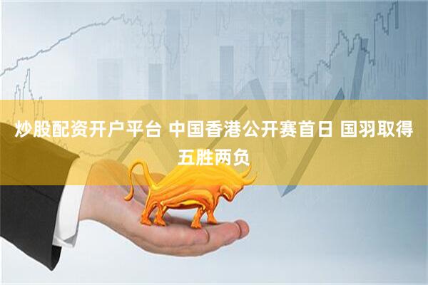 炒股配资开户平台 中国香港公开赛首日 国羽取得五胜两负
