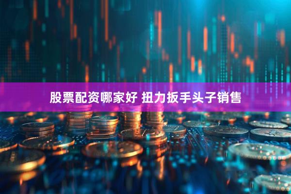 股票配资哪家好 扭力扳手头子销售