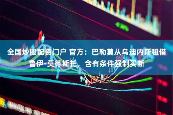 全国炒股配资门户 官方：巴勒莫从乌迪内斯租借鲁伊-莫德斯托，含有条件强制买断