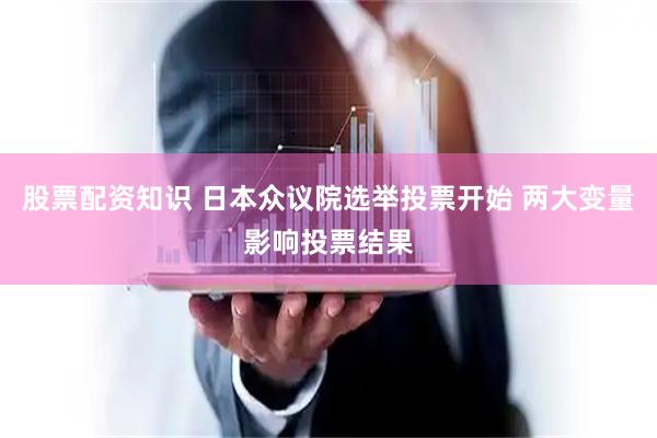 股票配资知识 日本众议院选举投票开始 两大变量影响投票结果