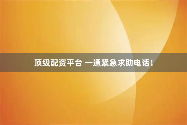 顶级配资平台 一通紧急求助电话！