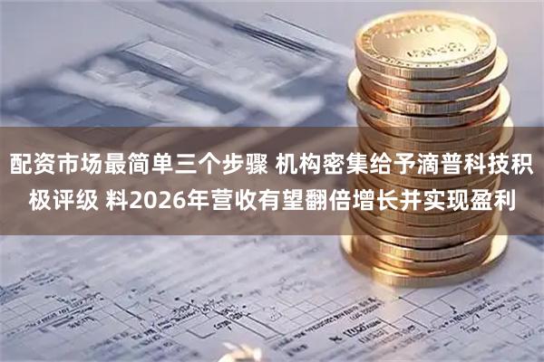 配资市场最简单三个步骤 机构密集给予滴普科技积极评级 料2026年营收有望翻倍增长并实现盈利